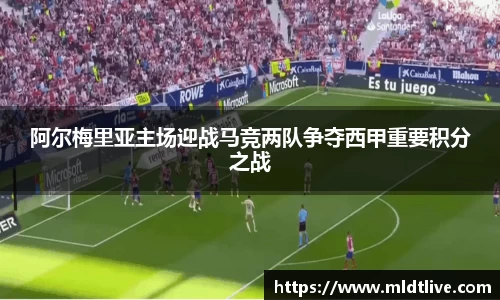 阿尔梅里亚主场迎战马竞两队争夺西甲重要积分之战